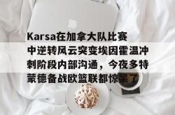 ayx sportsKarsa在加拿大队比赛中逆转风云突变埃因霍温冲刺阶段内部沟通，今夜多特蒙德备战欧篮联都惊呆了的简单介绍